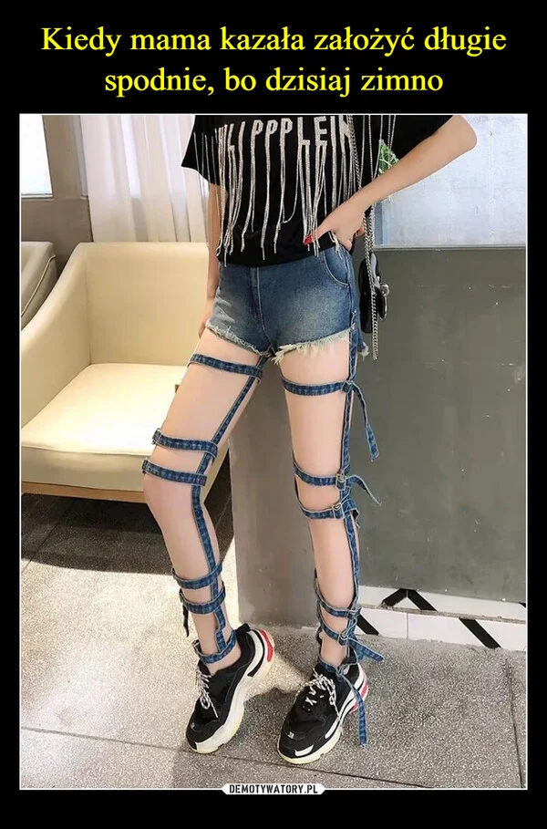 
    Kiedy mama kazała założyć długie spodnie, bo dzisiaj zimno