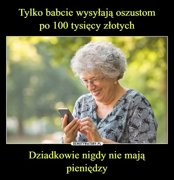 
    Tylko babcie wysyłają oszustom po 100 tysięcy złotych Dziadkowie nigdy nie mają pieniędzy