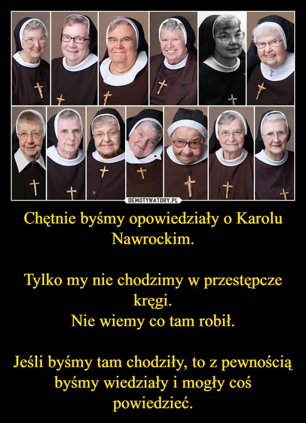 
    Chętnie byśmy opowiedziały o Karolu Nawrockim.

Tylko my nie chodzimy w przestępcze kręgi.
Nie wiemy co tam robił.

Jeśli byśmy tam chodziły, to z pewnością byśmy wiedziały i mogły coś powiedzieć.