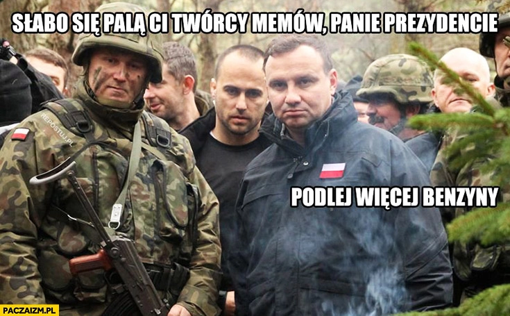 
    Słabo się palą ci twórcy memów Panie Prezydencie, polej więcej benzyny Duda Cenzoduda