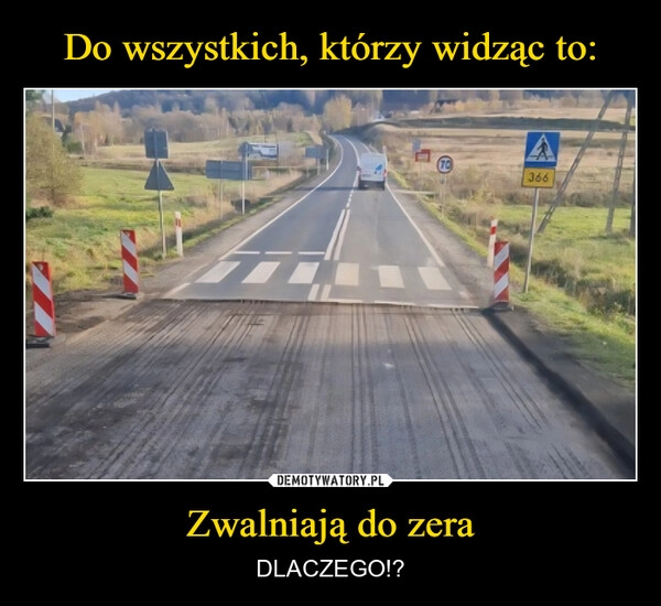 
    Do wszystkich, którzy widząc to: Zwalniają do zera
