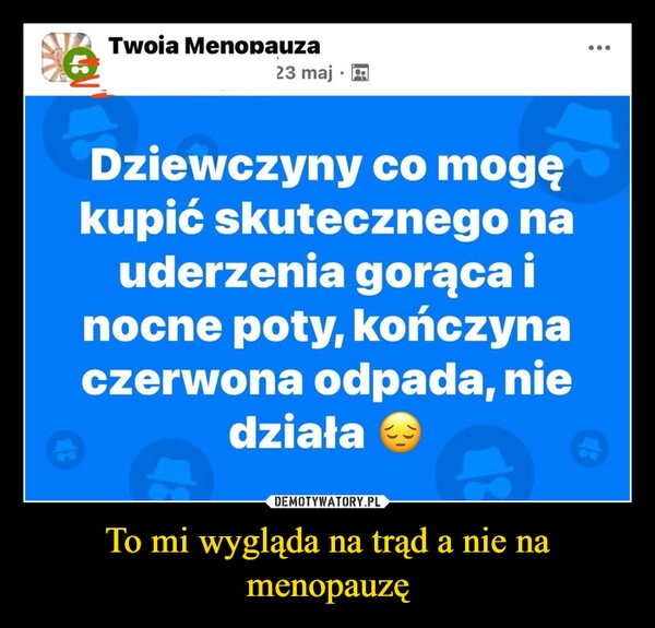 
    To mi wygląda na trąd a nie na menopauzę