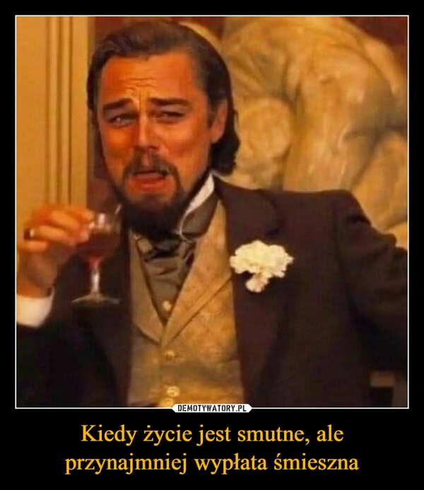 
    Kiedy życie jest smutne, ale przynajmniej wypłata śmieszna