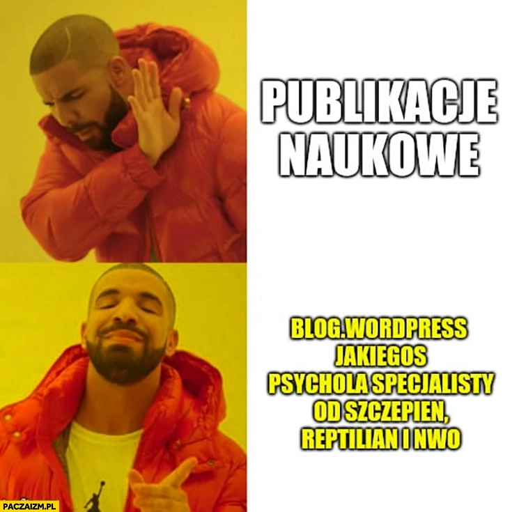 
    Publikacje naukowe nie chce woli blog jakiegoś psychola specjalisty od szczepień, Reptilian i NWO Drake