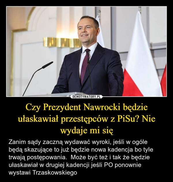 
    Czy Prezydent Nawrocki będzie ułaskawiał przestępców z PiSu? Nie wydaje mi się