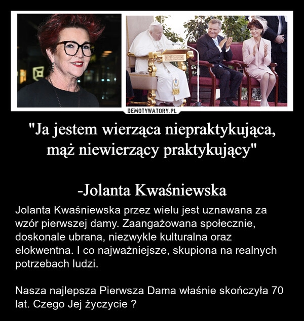 
    "Ja jestem wierząca niepraktykująca, mąż niewierzący praktykujący"

-Jolanta Kwaśniewska