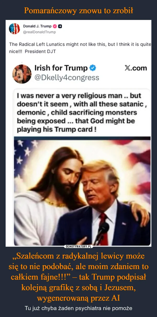 Pomarańczowy znowu to zrobił „Szaleńcom z radykalnej lewicy może się to nie podobać, ale moim zdaniem to całkiem fajne!!!” – tak Trump podpisał kolejną grafikę z sobą i Jezusem, wygenerowaną przez AI