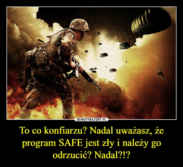 
    To co konfiarzu? Nadal uważasz, że program SAFE jest zły i należy go odrzucić? Nadal?!?