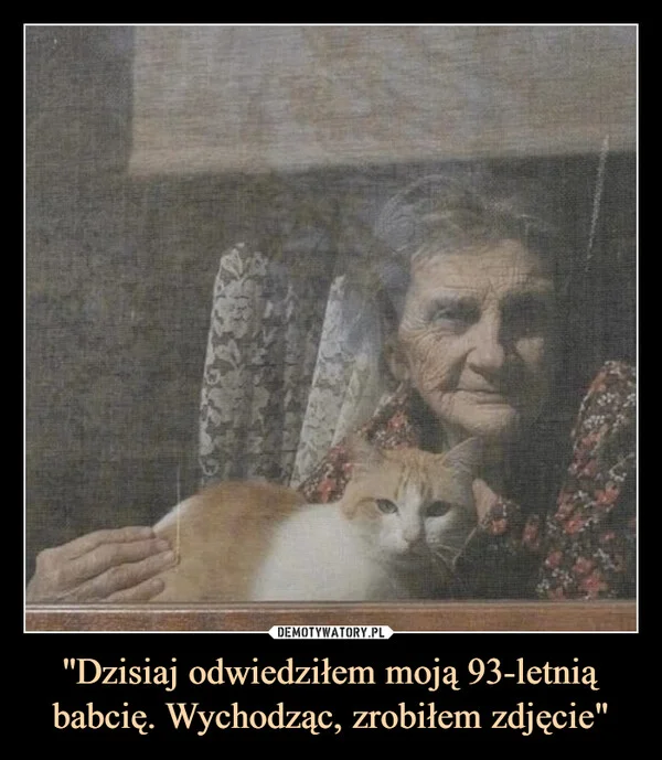 
    ''Dzisiaj odwiedziłem moją 93-letnią babcię. Wychodząc, zrobiłem zdjęcie