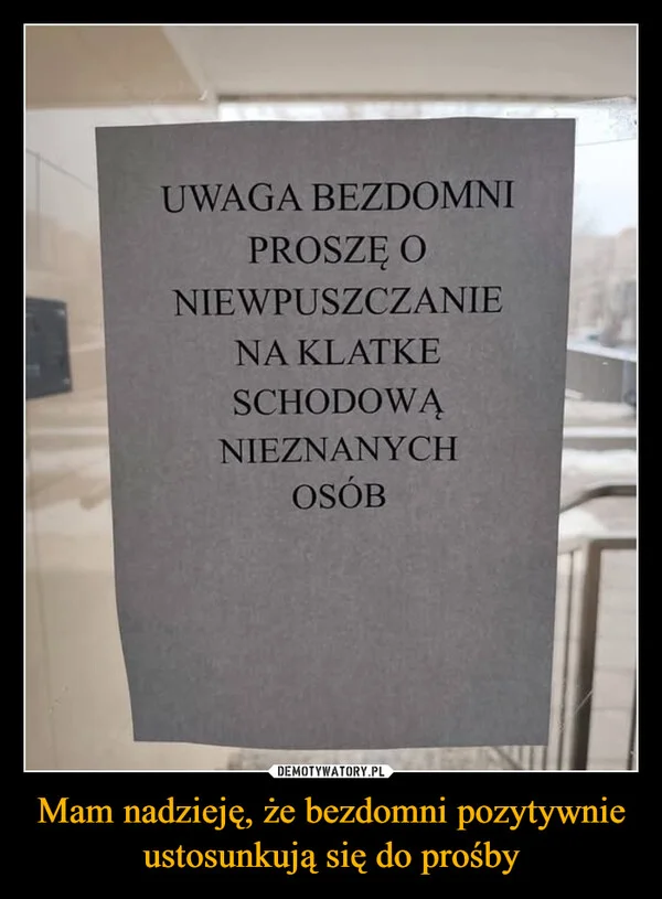 
    Mam nadzieję, że bezdomni pozytywnie ustosunkują się do prośby