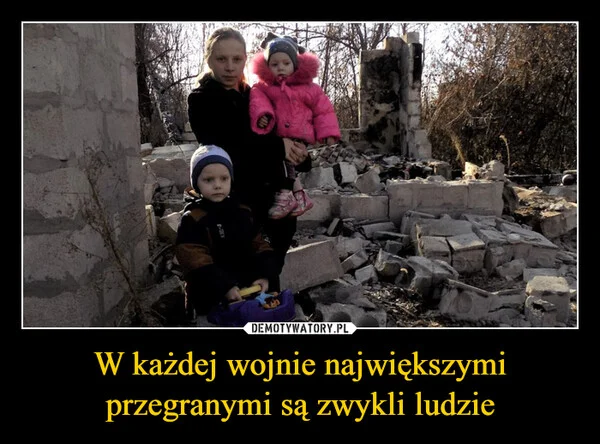 
    W każdej wojnie największymi przegranymi są zwykli ludzie