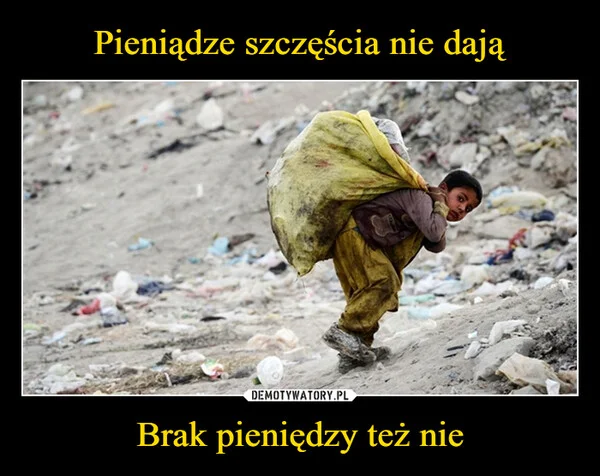 
    Pieniądze szczęścia nie dają Brak pieniędzy też nie