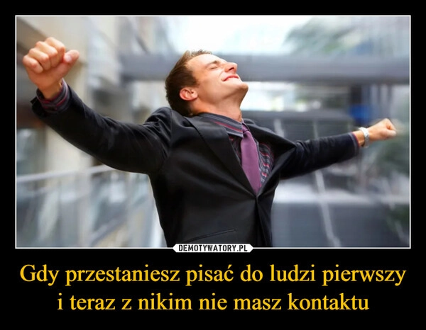 Gdy przestaniesz pisać do ludzi pierwszy i teraz z nikim nie masz kontaktu