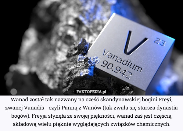 
    Wanad został tak nazwany na cześć skandynawskiej bogini Freyi, zwanej Vanadís