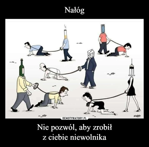 
    
Nałóg Nie pozwól, aby zrobił
z ciebie niewolnika 