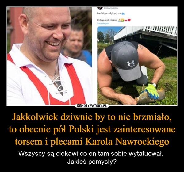 
    Jakkolwiek dziwnie by to nie brzmiało, to obecnie pół Polski jest zainteresowane torsem i plecami Karola Nawrockiego
