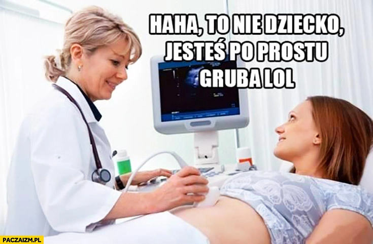 
    Haha to nie jest dziecko po prostu jesteś gruba lol kobieta USG