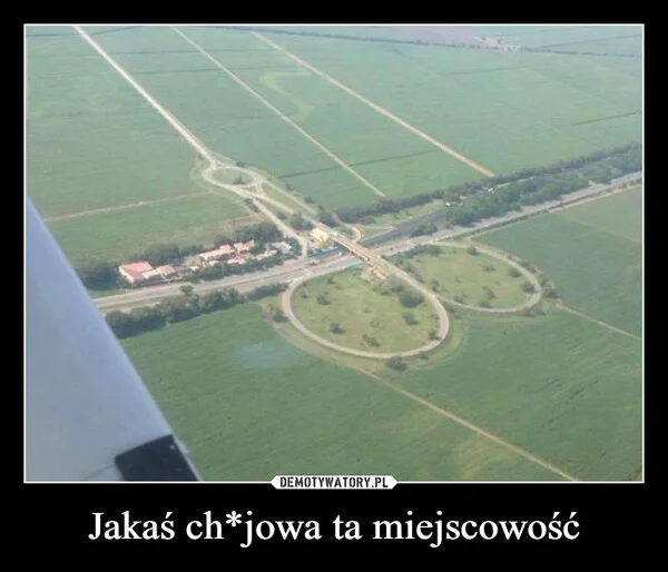 
    Jakaś ch*jowa ta miejscowość