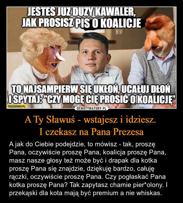 
    A Ty Sławuś - wstajesz i idziesz. 
I czekasz na Pana Prezesa