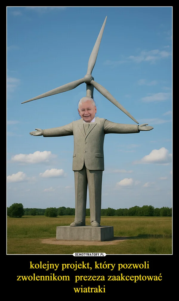 
    kolejny projekt, który pozwoli zwolennikom prezeza zaakceptować wiatraki