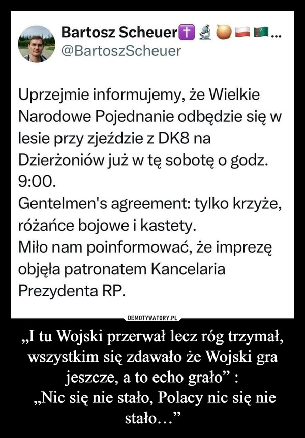 
    „I tu Wojski przerwał lecz róg trzymał, wszystkim się zdawało że Wojski gra jeszcze, a to echo grało” :
 „Nic się nie stało, Polacy nic się nie stało…”