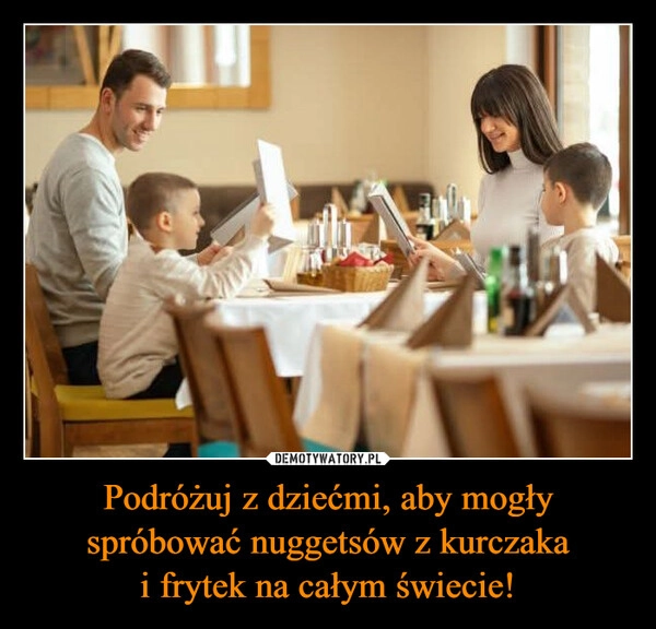 
    Podróżuj z dziećmi, aby mogły spróbować nuggetsów z kurczaka
i frytek na całym świecie!
