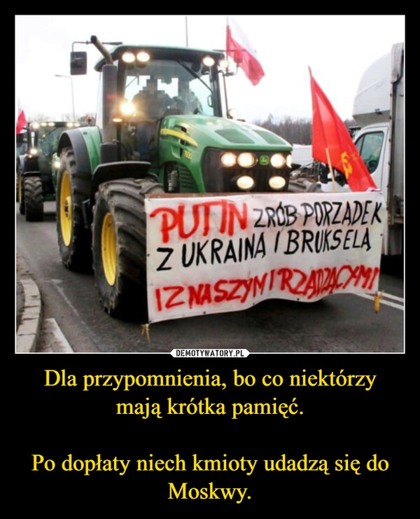 
    Dla przypomnienia, bo co niektórzy mają krótka pamięć.

Po dopłaty niech kmioty udadzą się do Moskwy.