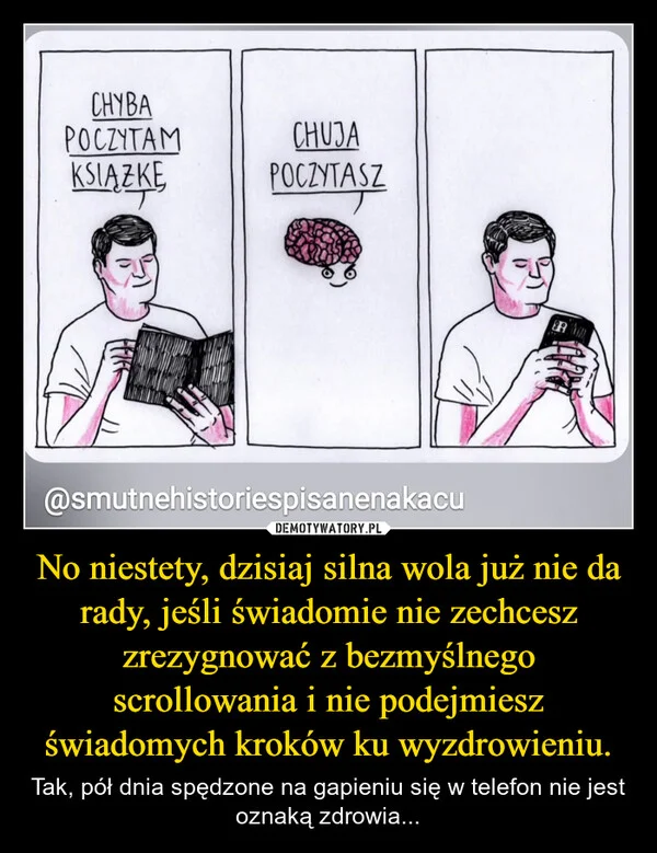
    No niestety, dzisiaj silna wola już nie da rady, jeśli świadomie nie zechcesz zrezygnować z bezmyślnego scrollowania i nie podejmiesz świadomych kroków ku wyzdrowieniu.