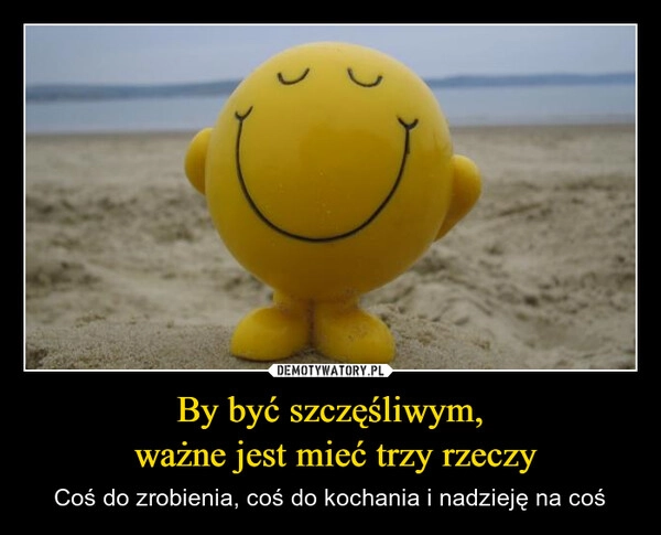 
    By być szczęśliwym,
 ważne jest mieć trzy rzeczy