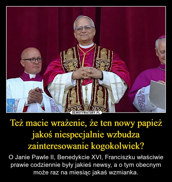 
    Też macie wrażenie, że ten nowy papież jakoś niespecjalnie wzbudza zainteresowanie kogokolwiek?