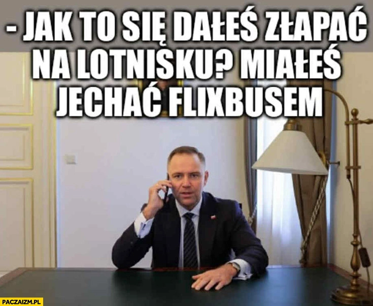 
    Wielki Bu Nawrocki jak to dałeś się złapać na lotnisku? Miałeś jechać flixbusem