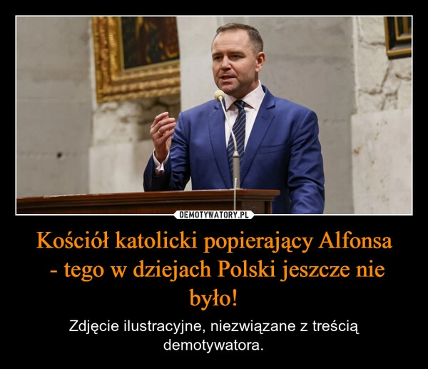 
    Kościół katolicki popierający Alfonsa
 - tego w dziejach Polski jeszcze nie było!