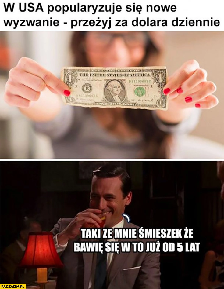 
    W USA popularyzuje się nowe wyzwanie przeżyj za dolara dziennie, taki ze mnie śmieszek, że bawię się w to już od 5 lat