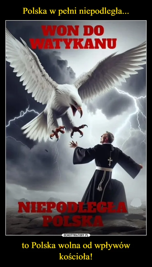 
    Polska w pełni niepodległa... to Polska wolna od wpływów kościoła!