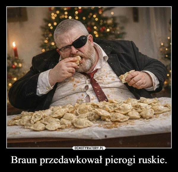 
    Braun przedawkował pierogi ruskie.