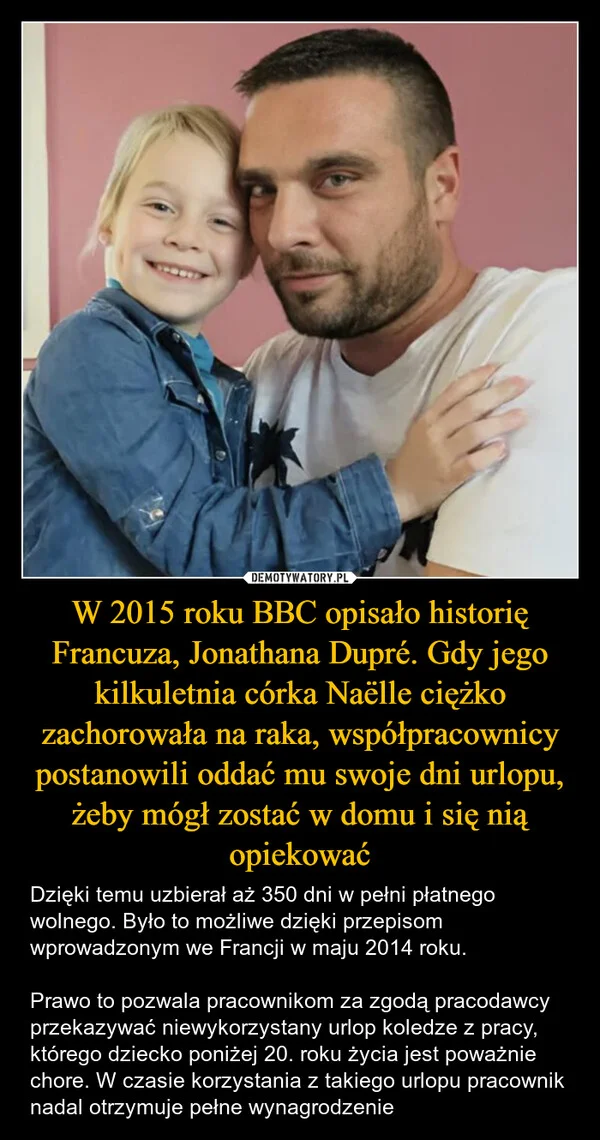 
    W 2015 roku BBC opisało historię Francuza, Jonathana Dupré. Gdy jego kilkuletnia córka Naëlle ciężko zachorowała na raka, współpracownicy postanowili oddać mu swoje dni urlopu, żeby mógł zostać w domu i się nią opiekować