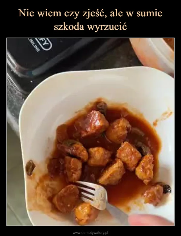 
    Nie wiem czy zjeść, ale w sumie szkoda wyrzucić