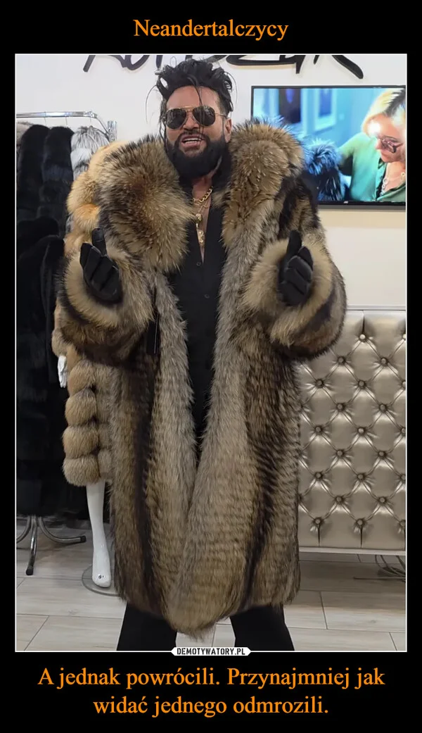 
    Neandertalczycy A jednak powrócili. Przynajmniej jak widać jednego odmrozili.