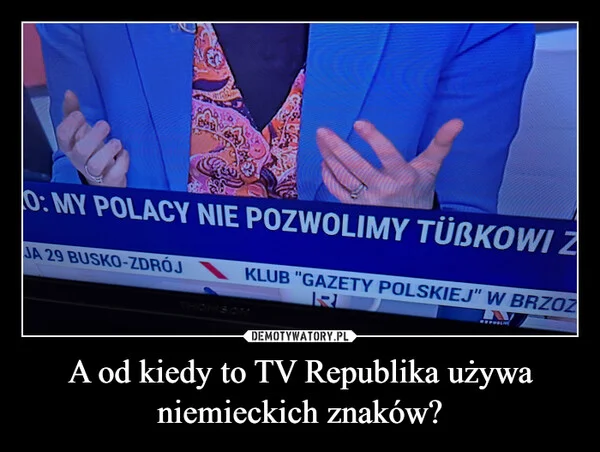 
    A od kiedy to TV Republika używa niemieckich znaków?