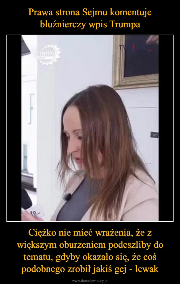
    Prawa strona Sejmu komentuje bluźnierczy wpis Trumpa Ciężko nie mieć wrażenia, że z większym oburzeniem podeszliby do tematu, gdyby okazało się, że coś podobnego zrobił jakiś gej - lewak