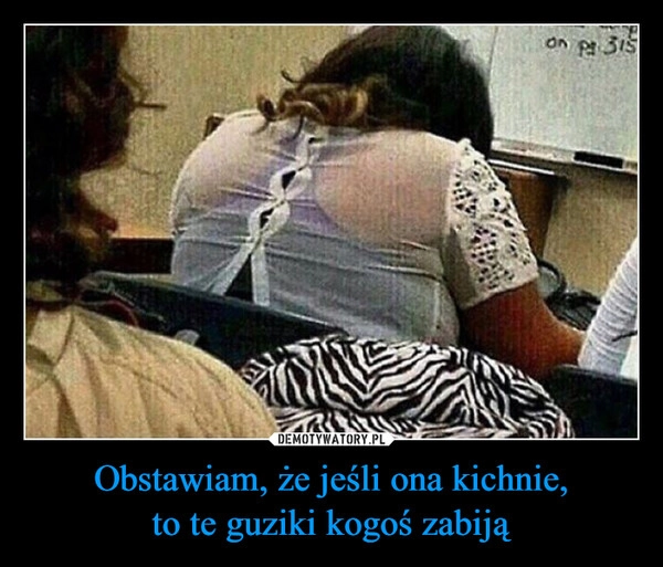 
    Obstawiam, że jeśli ona kichnie,
to te guziki kogoś zabiją