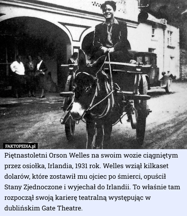 
    Piętnastoletni Orson Welles na swoim wozie ciągniętym przez osiołka, Irlandia...