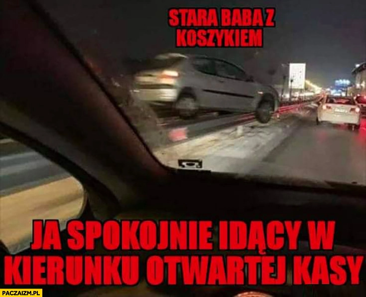 
    Ja spokojnie idący w kierunku otwartej kasy vs stara baba z koszykiem auto na barierce