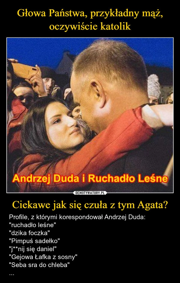 
    Głowa Państwa, przykładny mąż, oczywiście katolik Ciekawe jak się czuła z tym Agata?