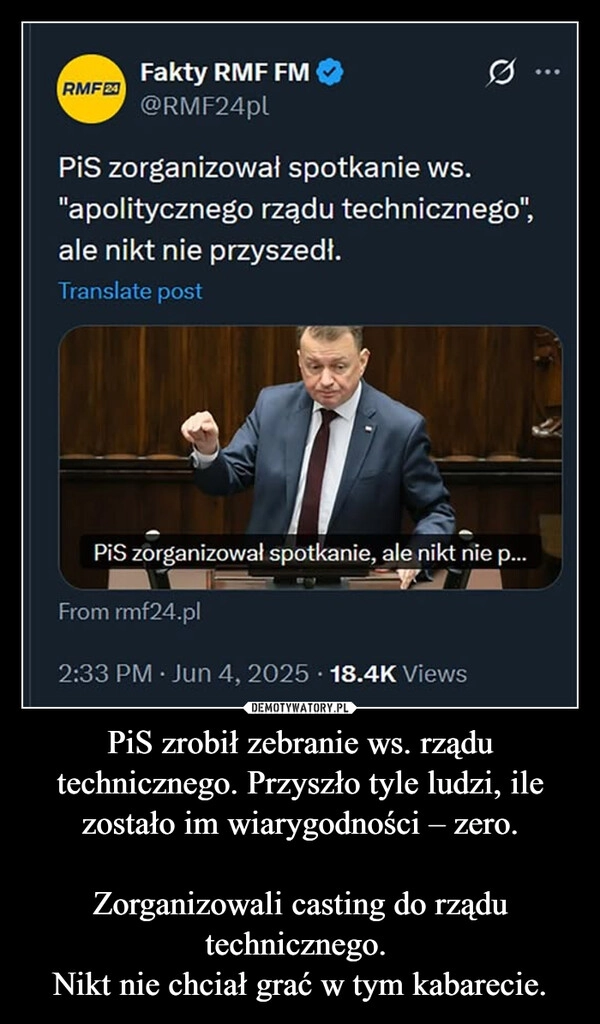 
    PiS zrobił zebranie ws. rządu technicznego. Przyszło tyle ludzi, ile zostało im wiarygodności – zero.

Zorganizowali casting do rządu technicznego. 
Nikt nie chciał grać w tym kabarecie.