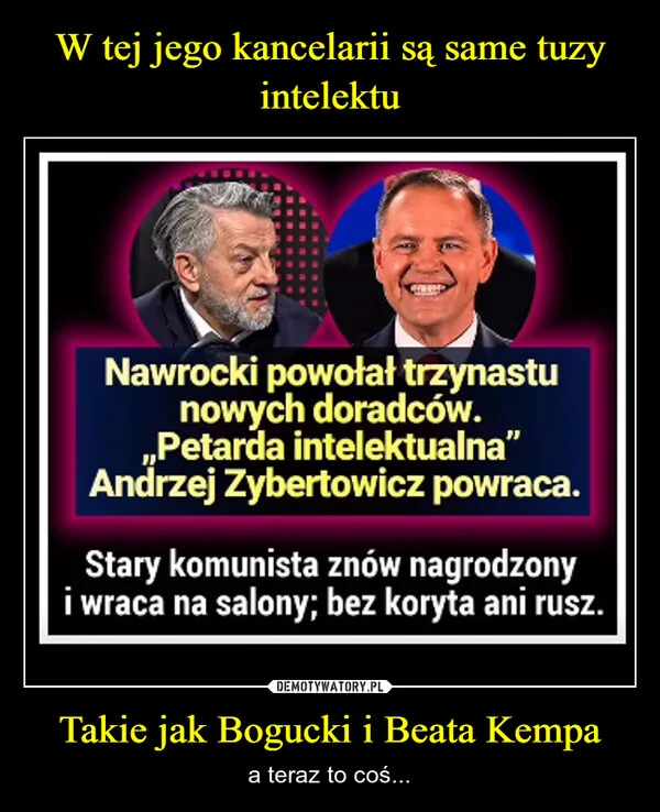 
    W tej jego kancelarii są same tuzy intelektu Takie jak Bogucki i Beata Kempa