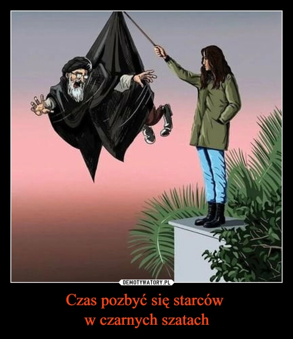 
    
Czas pozbyć się starców
w czarnych szatach 