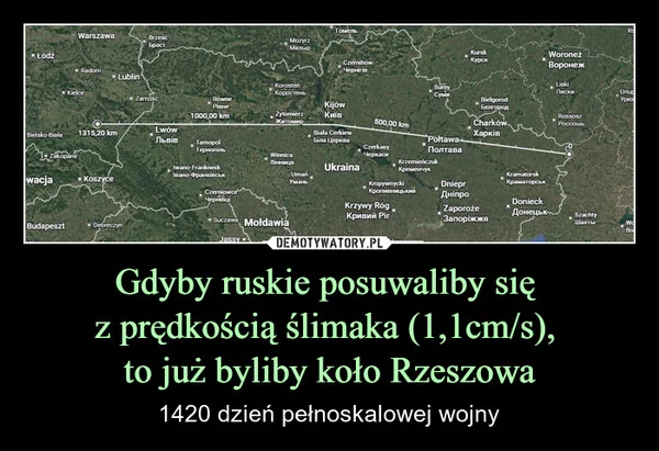 
    Gdyby ruskie posuwaliby się z prędkością ślimaka (1,1cm/s), to już byliby koło Rzeszowa