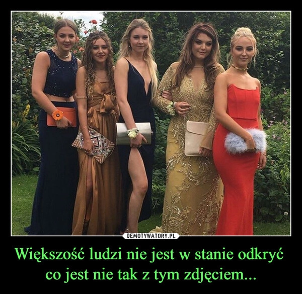 
    Większość ludzi nie jest w stanie odkryć 
co jest nie tak z tym zdjęciem...