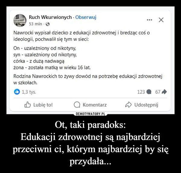 
    Ot, taki paradoks: Edukacji zdrowotnej są najbardziej przeciwni ci, którym najbardziej by się przydała...
